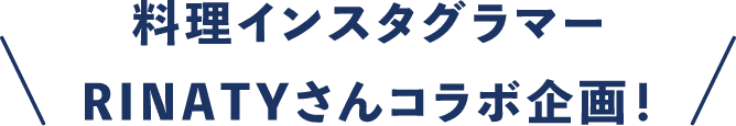 料理インスタグラマーRINATYさんコラボ企画!