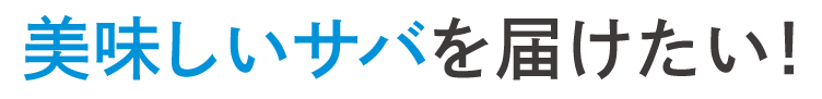 美味しいサバを届けたい！