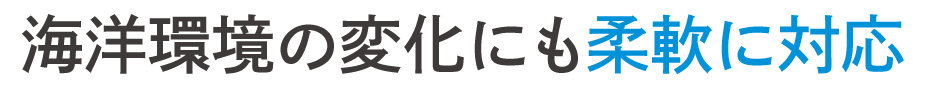海洋環境の変化にも柔軟に対応